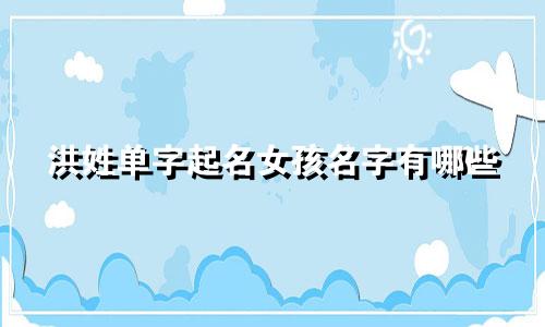 洪姓单字起名女孩名字有哪些