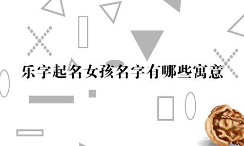 乐字起名女孩名字有哪些寓意