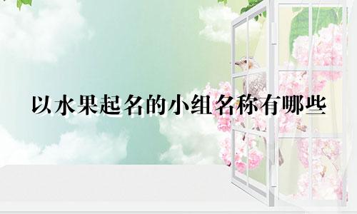 以水果起名的小组名称有哪些