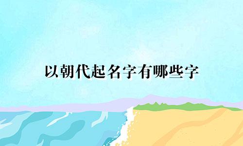 以朝代起名字有哪些字