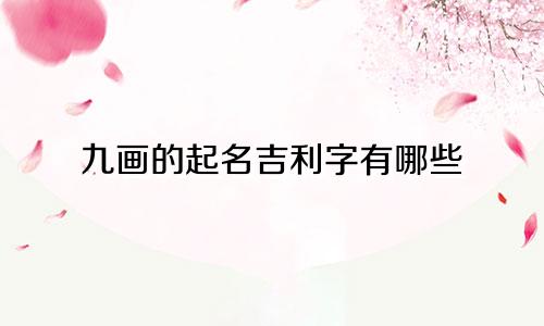 九画的起名吉利字有哪些