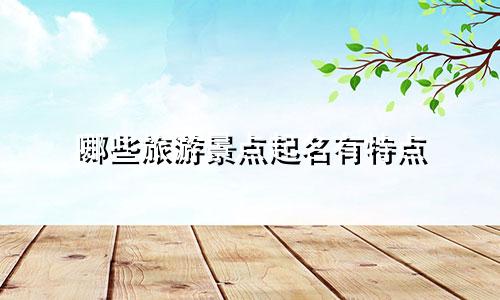 哪些旅游景点起名有特点