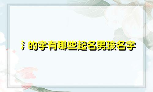 氵的字有哪些起名男孩名字