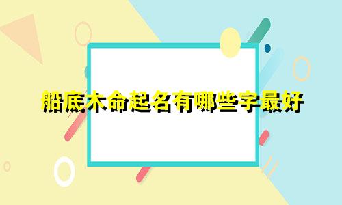 船底木命起名有哪些字最好