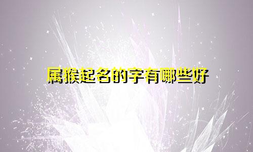 属猴起名的字有哪些好