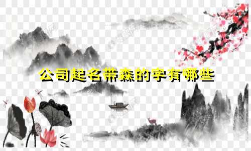 公司起名带森的字有哪些