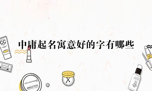 中庸起名寓意好的字有哪些
