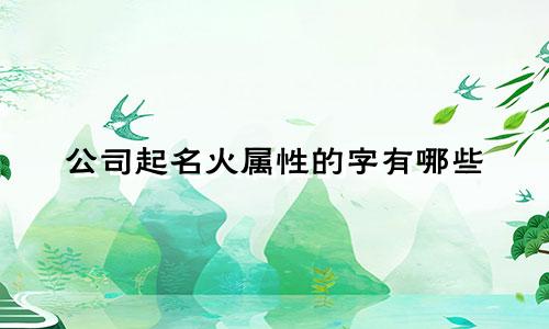 公司起名火属性的字有哪些