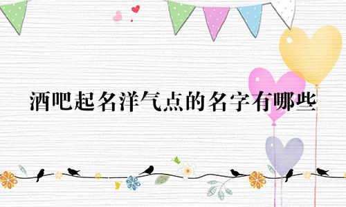 酒吧起名洋气点的名字有哪些