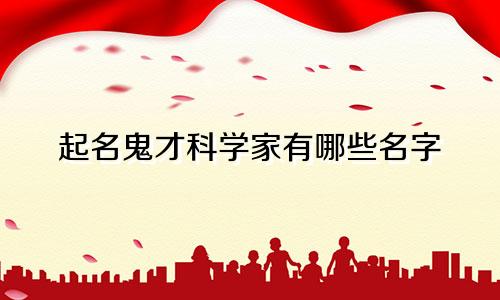 起名鬼才科学家有哪些名字