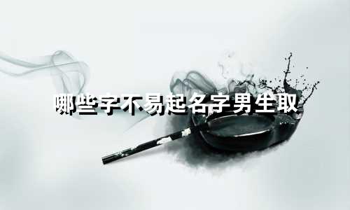 哪些字不易起名字男生取