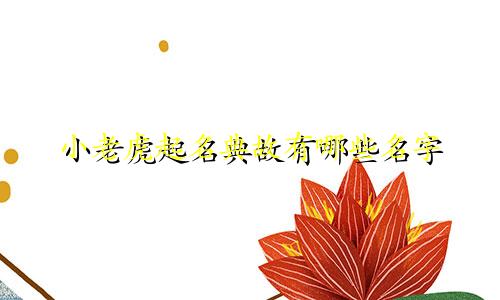 小老虎起名典故有哪些名字