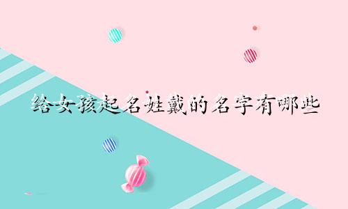 给女孩起名姓戴的名字有哪些