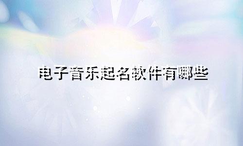 电子音乐起名软件有哪些