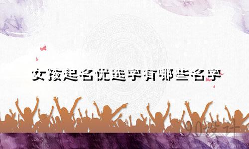 女孩起名优选字有哪些名字