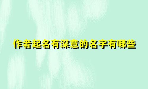 作者起名有深意的名字有哪些