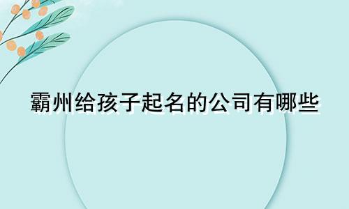 霸州给孩子起名的公司有哪些