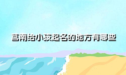 莒南给小孩起名的地方有哪些