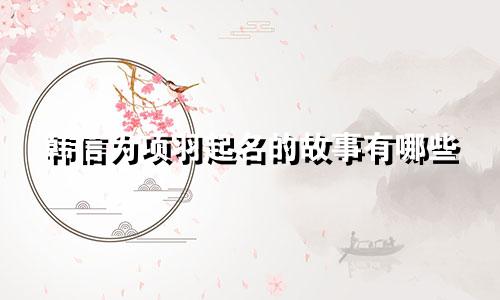 韩信为项羽起名的故事有哪些