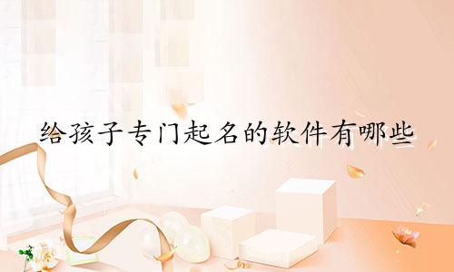 给孩子专门起名的软件有哪些