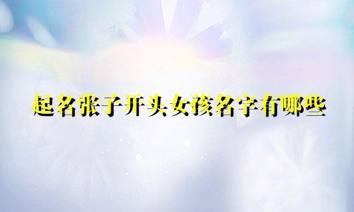 起名张子开头女孩名字有哪些