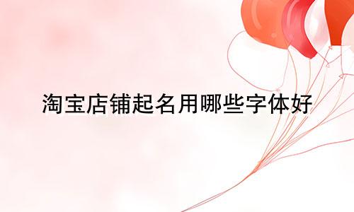 淘宝店铺起名用哪些字体好