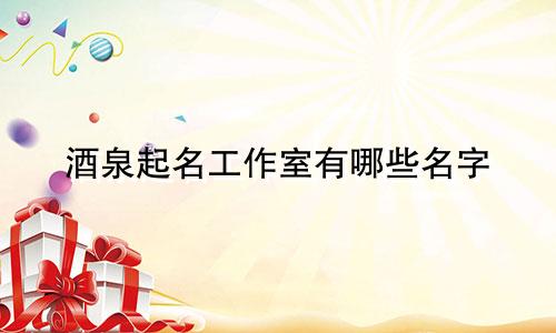 酒泉起名工作室有哪些名字