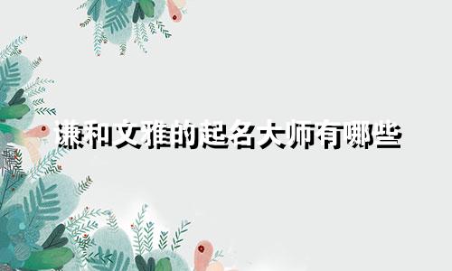 谦和文雅的起名大师有哪些