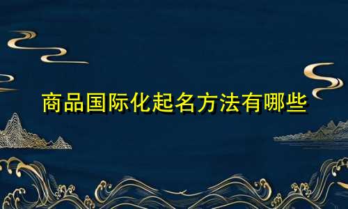 商品国际化起名方法有哪些