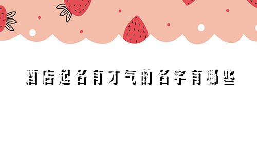 酒店起名有才气的名字有哪些