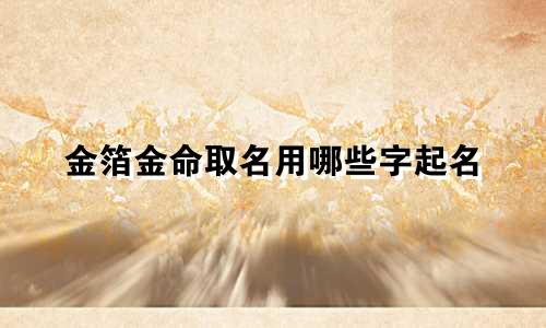 金箔金命取名用哪些字起名