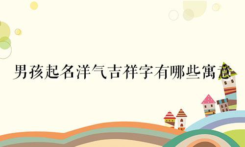 男孩起名洋气吉祥字有哪些寓意