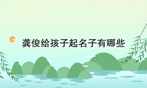 龚俊给孩子起名子有哪些