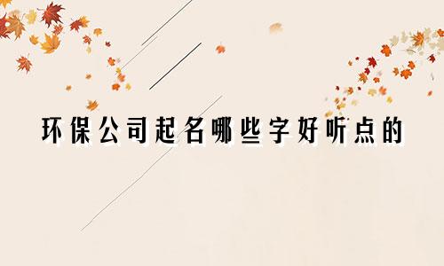 环保公司起名哪些字好听点的