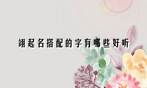 翊起名搭配的字有哪些好听