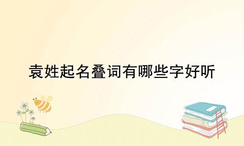 袁姓起名叠词有哪些字好听