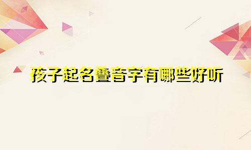 孩子起名叠音字有哪些好听