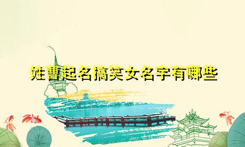 姓曹起名搞笑女名字有哪些