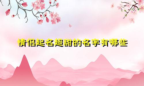 情侣起名超甜的名字有哪些
