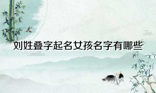 刘姓叠字起名女孩名字有哪些