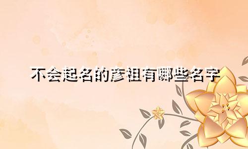 不会起名的彦祖有哪些名字