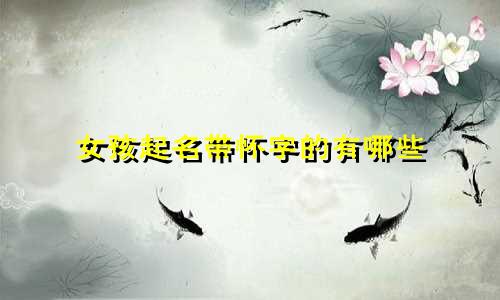 女孩起名带怀字的有哪些