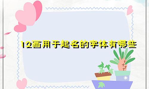 12画用于起名的字体有哪些