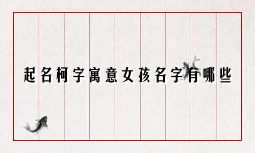 起名柯字寓意女孩名字有哪些