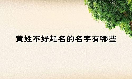 黄姓不好起名的名字有哪些