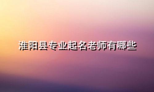淮阳县专业起名老师有哪些
