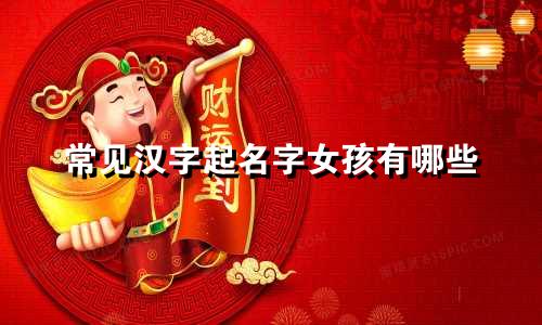 常见汉字起名字女孩有哪些