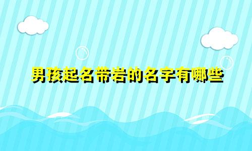 男孩起名带岩的名字有哪些