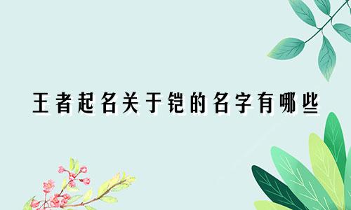 王者起名关于铠的名字有哪些
