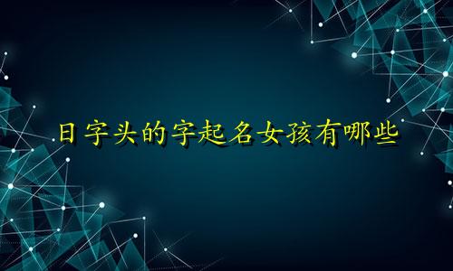 日字头的字起名女孩有哪些